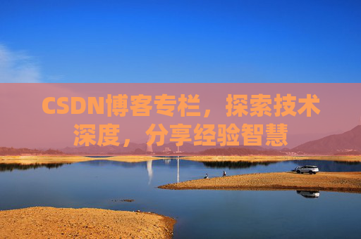 CSDN博客专栏，探索技术深度，分享经验智慧