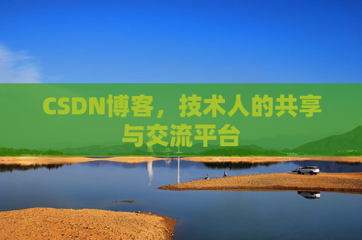 CSDN博客，技术人的共享与交流平台